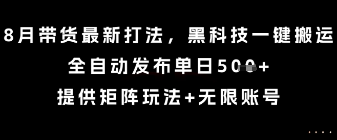 8月带货最新打法，黑科技一键搬运，全自动发布单日5张+，提供矩阵玩法+无限账号【揭秘】-副业资源网