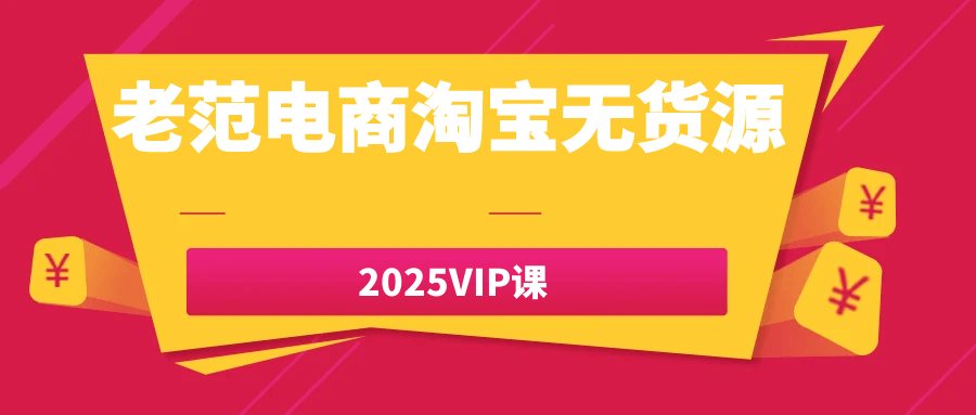 老范电商淘宝无货源2025VIP课-副业资源网