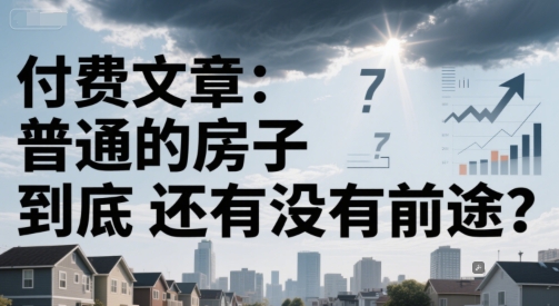 付费文章：普通的房子到底还有没有前途？-副业资源网