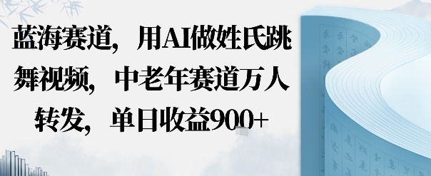 蓝海赛道，用AI做姓氏跳舞视频，中老年赛道万人转发，流量主收益+定制商单，单日收益9张-副业资源网
