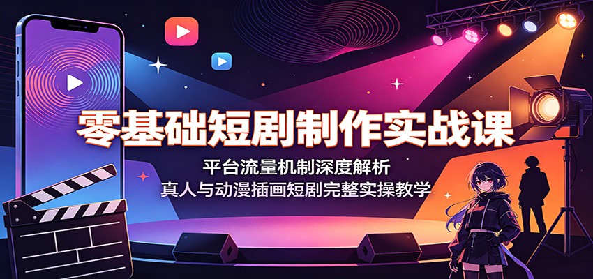 零基础短剧制作实战课：平台流量机制深度解析，真人与动漫插画短剧完整实操教学-副业资源网