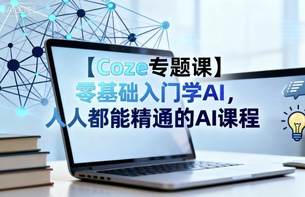 【Coze专题课】零基础入门学AI，人人都能精通的AI课程-副业资源网