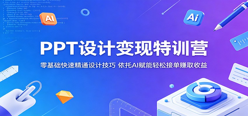 PPT设计变现特训营：零基础快速精通设计技巧，依托AI赋能轻松接单赚取收益-副业资源网