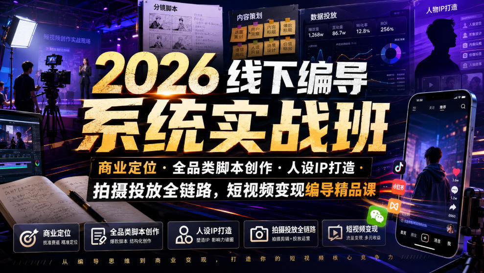 2026线下编导系统实战班｜商业定位・全品类脚本创作・人设IP打造・拍摄投放全链路，短视频变现编导精品课-副业资源网