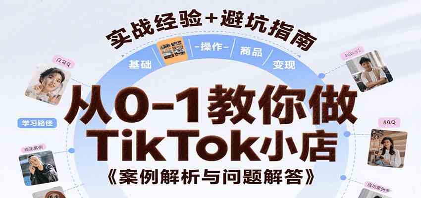 从0-1教你做TikTok小店，基础认知、小店操作、选品及变现等，附案例与常见问题解答-副业资源网