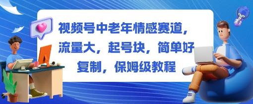 视频号中老年情感赛道，流量大，起号块，简单好复制，保姆级教程-副业资源网