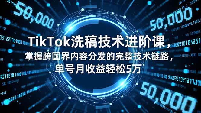 (16693期)TikTok洗稿技术进阶课,掌握跨国界内容分发的完整技术链路,单号月收益轻松5万-副业资源网