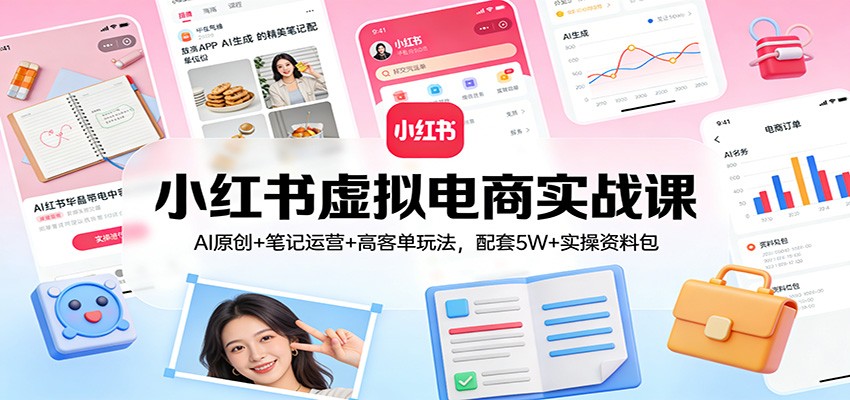 小红书虚拟电商实战课：AI原创+笔记运营+高客单玩法，配套5W+实操资料包-副业资源网