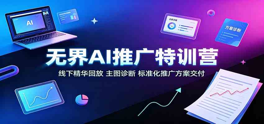 无界AI推广特训营:线下精华回放,主图诊断、标准化推广方案交付-副业资源网