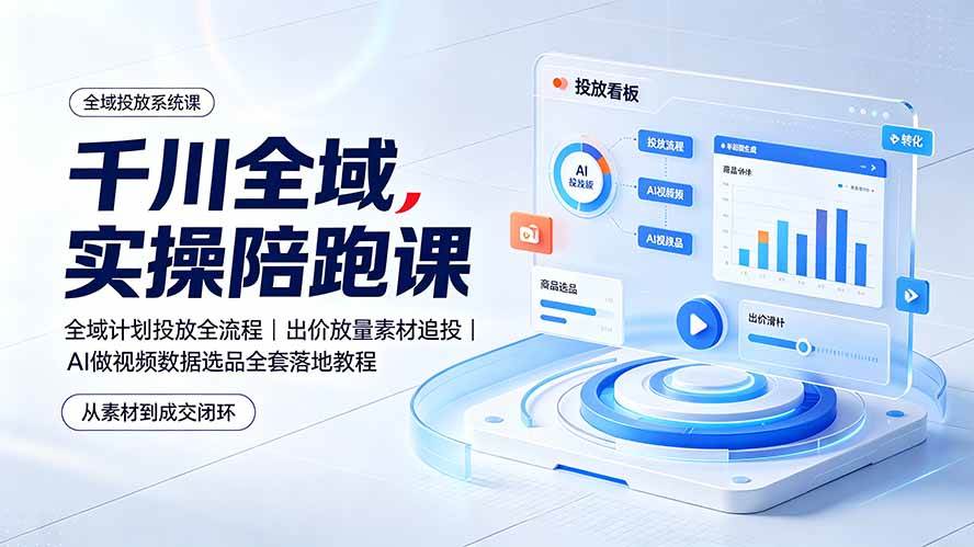 （19392期）千川全域实操陪跑课：全域计划投放全流程｜出价放量素材追投｜AI做视频数据选品全套落地教程-副业资源网