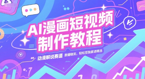 AI漫画短视频制作教程，动漫解说赛道，数据稳定且流量高，轻松签独家进精选-副业资源网