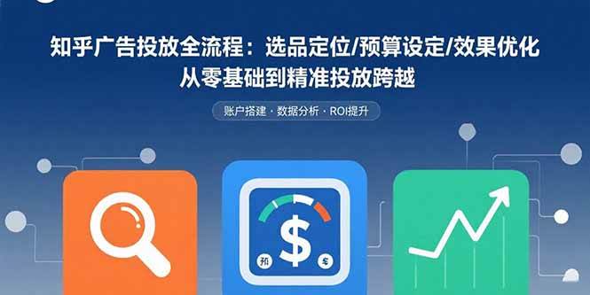 （15774期）知乎广告投放全流程：选品定位/预算设定/效果优化 从零基础到精准投放跨越-副业资源网