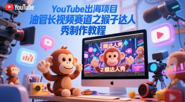 YouTube出海项目，油管长视频赛道之猴子达人秀制作教程-副业资源网