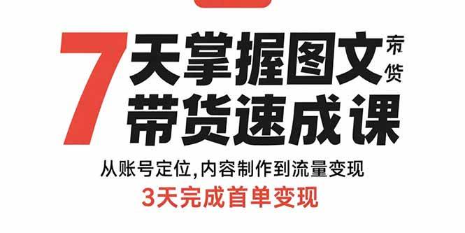 （15731期）7天掌握图文带货速成课：从账号定位,内容制作到流量变现,3天完成首单变现-副业资源网