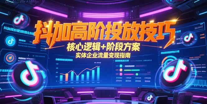 （15240期）抖加高阶投放技巧，核心逻辑+阶段方案，实体企业流量变现指南-副业资源网