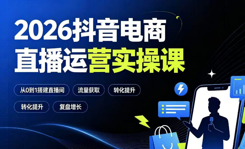 2026抖音电商直播运营实操课：从0到1搭建直播间，掌握流量获取、千川投放、转化提升与复盘增长-副业资源网