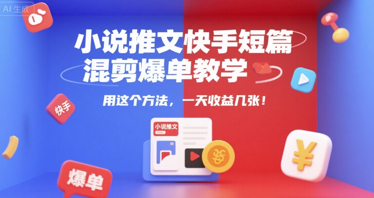 小说推文快手短篇混剪爆单教学，用这个方法，一天收益几张-副业资源网