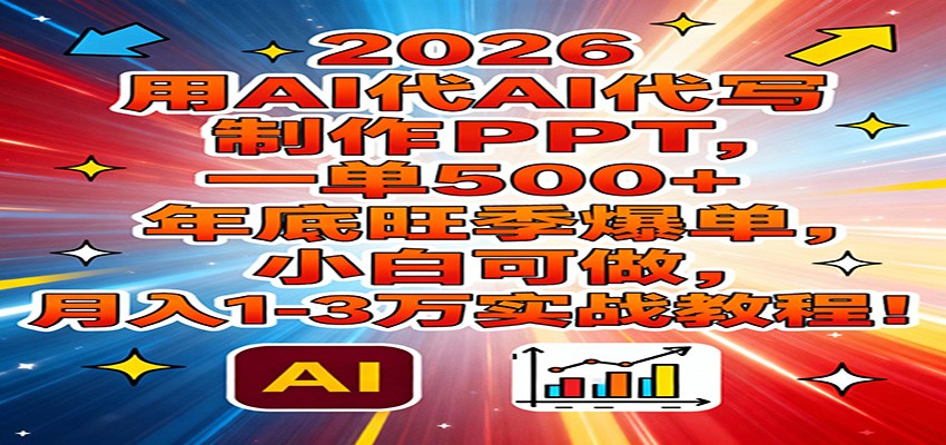 2026用AI代写制作PPT，一单500+，年底旺季爆单，小白可做，月入1-3万实战教程-副业资源网