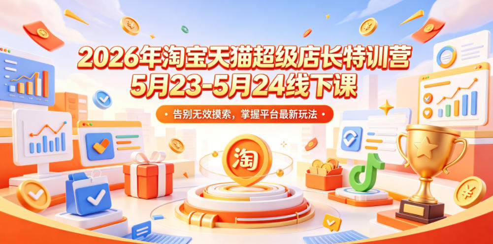 2026年淘宝天猫超级店长特训营5月23-5月24线下课,告别无效摸索,掌握平台最新玩法-副业资源网