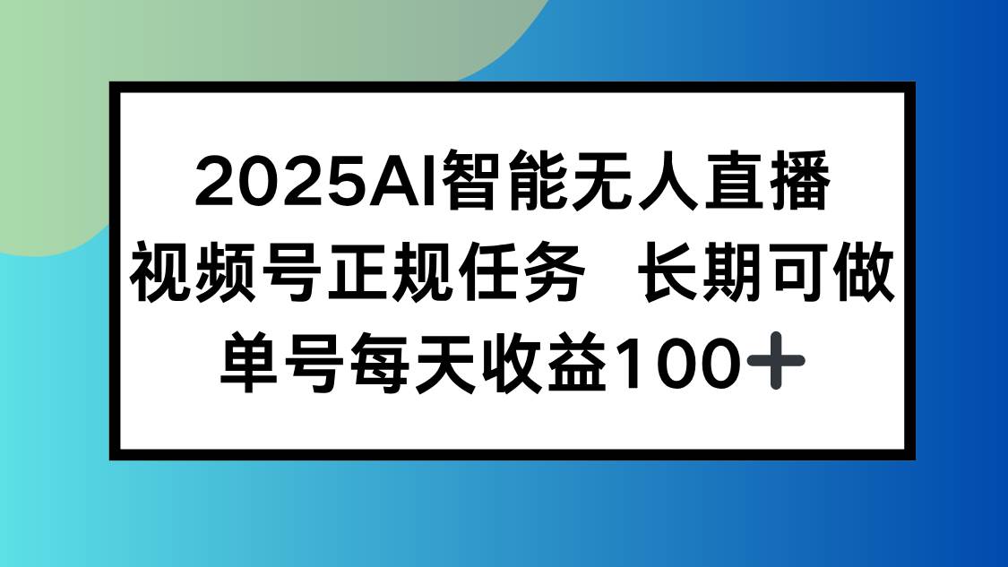 （15573期）2025AI智能无人直播新玩法，视频号长期稳定任务，单日平均收益100+-副业资源网