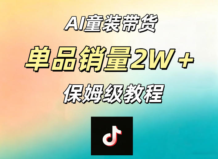 AI童装带货赛道，一部手机就可以操作，单品销量2w+【手把手教程】-副业资源网