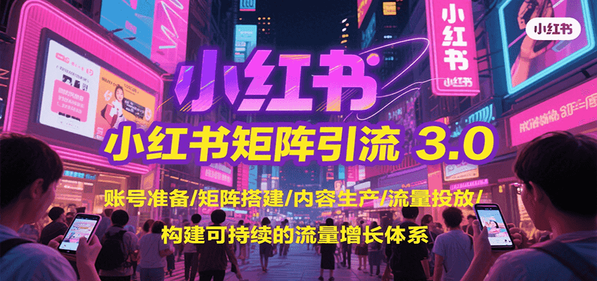 小红书矩阵引流3.0，账号准备/矩阵搭建/内容生产/流量投放/构建可持续的流量增长体系-副业资源网