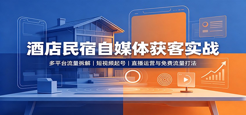 酒店民宿自媒体获客实战:多平台流量拆解,短视频起号,直播运营与免费流量打法-副业资源网