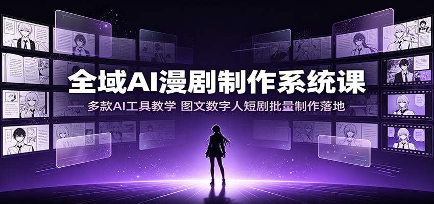 全域AI漫剧制作系统课:多款AI工具教学,图文数字人短剧批量制作落地-副业资源网