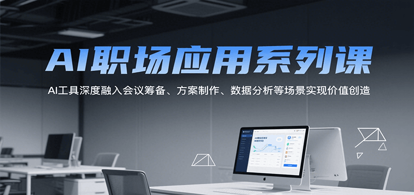 AI职场应用系列课，AI工具深度融入会议筹备、方案制作、数据分析等场景实现价值创造-副业资源网