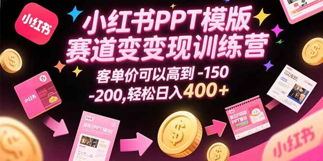 （15471期）小红书PPT模版赛道变现训练营，客单价可以高到150-200，轻松日入400+-副业资源网