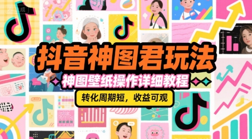 抖音神图君玩法，神图壁纸操作详细教程，转化周期短，收益可观-副业资源网