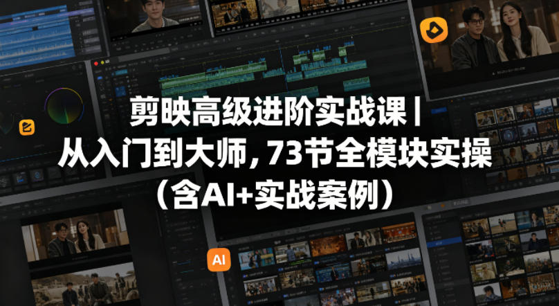 剪映高级进阶实战课｜从入门到大师，73节全模块实操（含AI+实战案例）-副业资源网