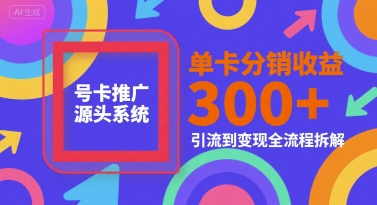 号卡推广源头系统，单卡分销收益3张+，引流到变现全流程拆解【揭秘】-副业资源网