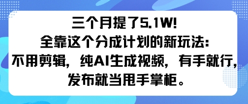 三个月提了5.1W!全靠这个分成计划的新玩法:不用剪辑,纯AI生成视频,有手就行,发布就当甩手掌柜。-副业资源网