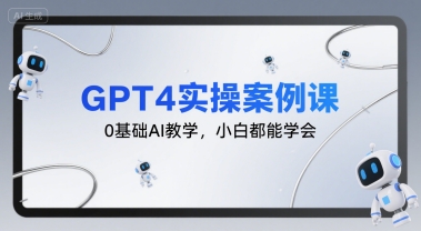 GPT4实操案例课，0基础AI教学，小白都能学会-副业资源网