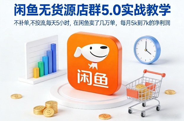 闲鱼无货源店群5.0实战教学，不补单，不投流，每天5小时，在闲鱼卖了几万单，每月5k到7k的净利润-副业资源网