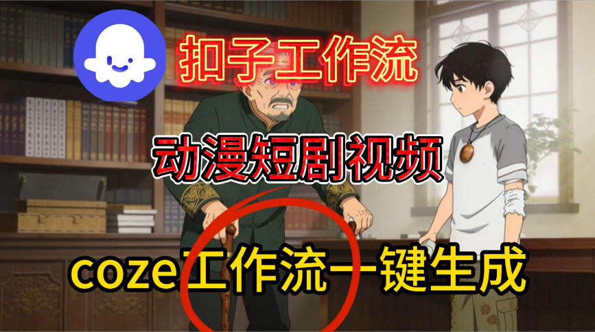 Coze扣子智能体工作流一键生成动漫短剧视频，保姆级搭建教学-副业资源网