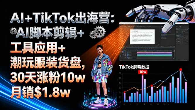 （16108期）AI+TikTok出海营:AI脚本剪辑+工具应用+潮玩服装货盘,30天涨粉10w月销$1.8w-副业资源网