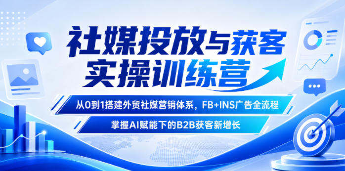 社媒投放与获客实操训练营，从0到1搭建外贸社媒营销体系，FB+INS广告全流程，掌握AI赋能下的B2B获客新增长-副业资源网