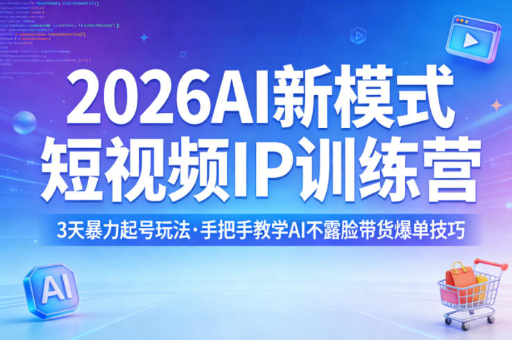 2026AI新模式短视频IP训练营，3天暴力起号玩法，手把手教学AI不露脸带货爆单技巧-副业资源网