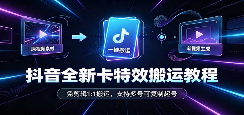 抖音全新卡特效搬运教程：免剪辑1:1搬运，支持多号可复制起号-副业资源网