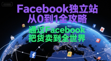 Facebook独立站从0到1全攻略，通过FacebboK把货卖到全世界-副业资源网