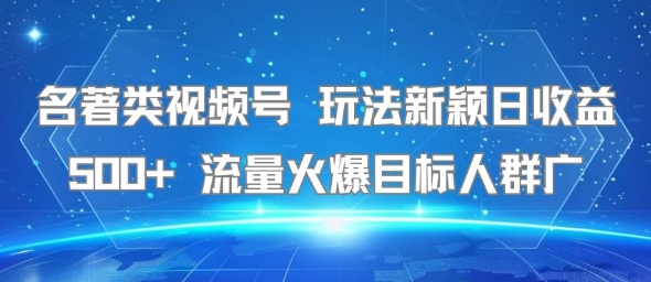 名著类视频号 玩法新颖日收益500+ 流量火爆目标人群广-副业资源网