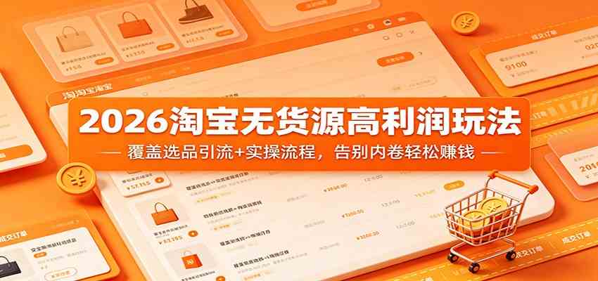 2026淘宝无货源高利润玩法：覆盖选品引流+实操流程，告别内卷轻松赚钱-副业资源网