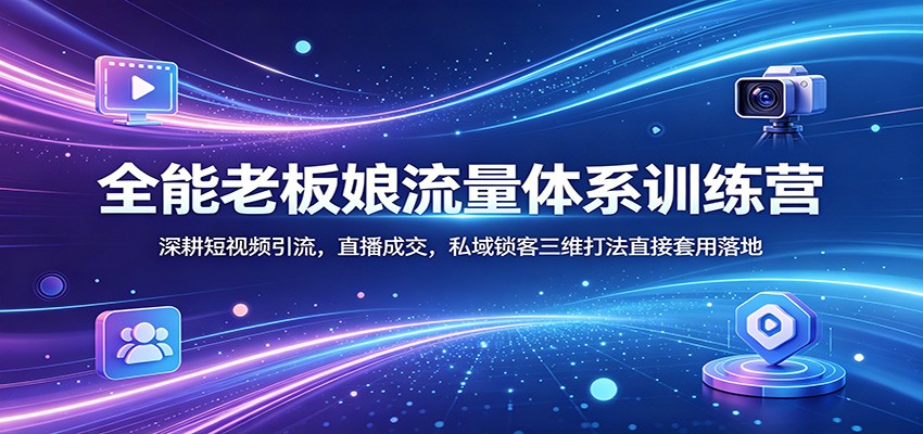 全能老板娘流量体系训练营：深耕短视频引流，直播成交，私域锁客三维打法直接套用落地-副业资源网