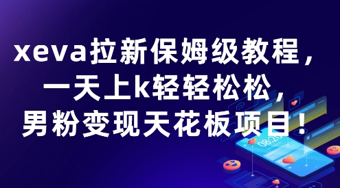 xeva拉新保姆级教程，一天上k轻轻松松，男粉变现天花板项目-副业资源网