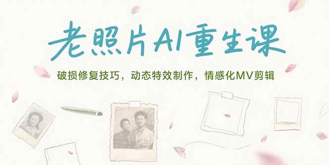 （15367期）老照片AI重生课，破损修复技巧，动态特效制作，情感化MV剪辑-副业资源网