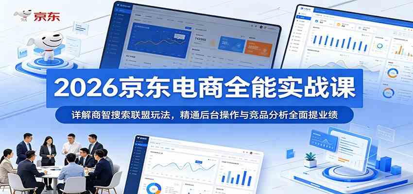 2026京东电商全能实战课：详解商智搜索联盟玩法，精通后台操作与竞品分析全面提业绩-副业资源网