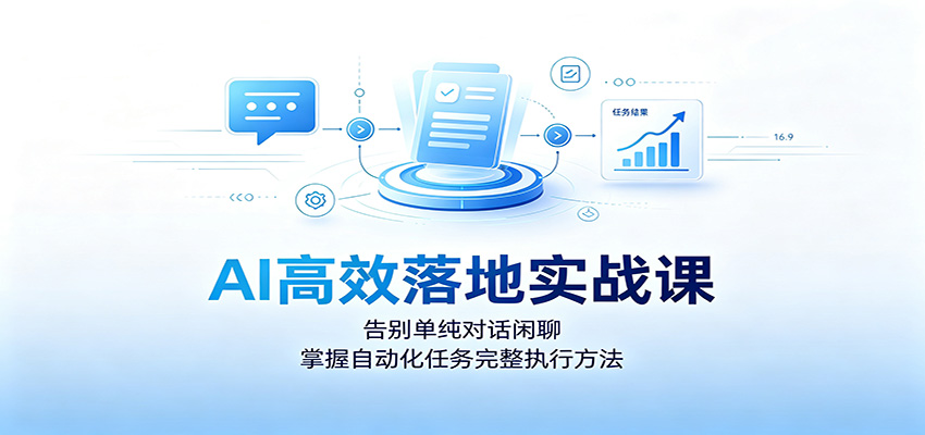 AI高效落地实战课：告别单纯对话闲聊，掌握自动化任务完整执行方法-副业资源网