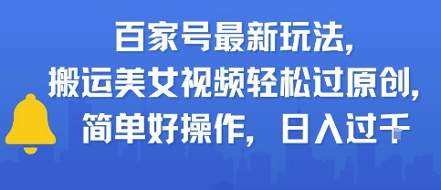 百家号最新玩法，搬运美女视频轻松过原创，简单好操作，日入多张-副业资源网